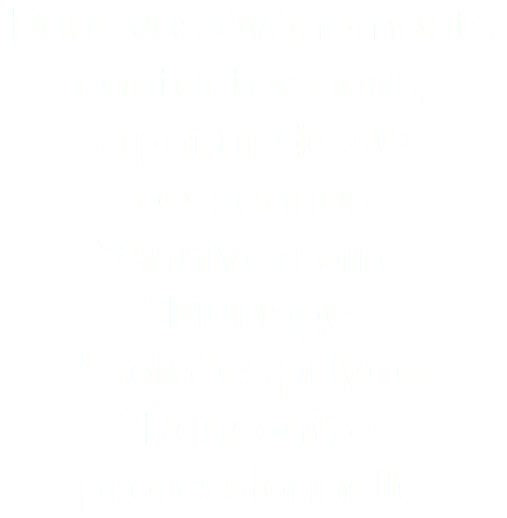 Pour vos évènements contactez nous, à partir de 30 personnes *Anniversaire *Mariage *Soirées privée *Rencontre professionnelle