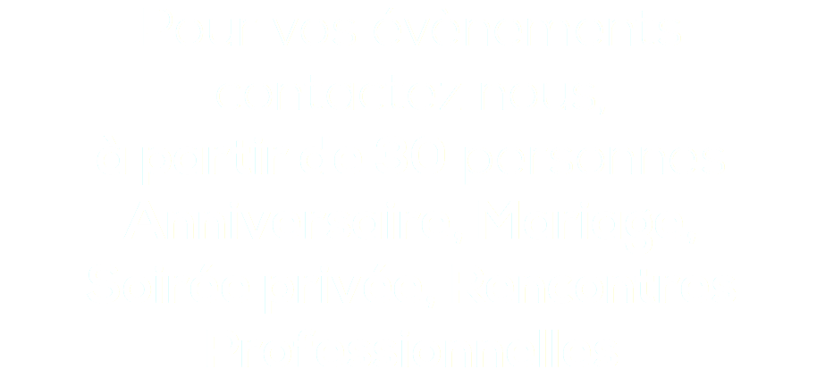 Pour vos évènements contactez nous, à partir de 30 personnes Anniversaire, Mariage, Soirée privée, Rencontres Professionnelles